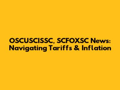 OSCUSCISSC, SCFOXSC News: Navigating Tariffs & Inflation