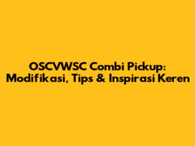 OSCVWSC Combi Pickup: Modifikasi, Tips & Inspirasi Keren