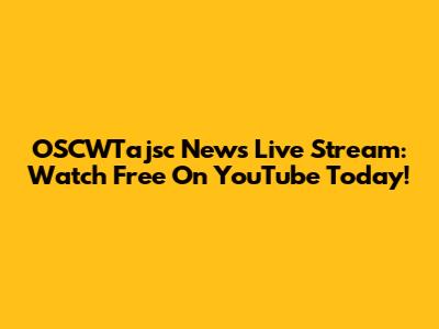 OSCWTajsc News Live Stream: Watch Free On YouTube Today!