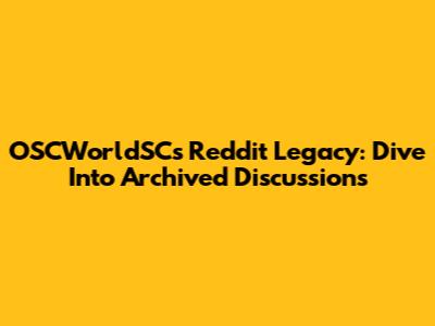 OSCWorldSC's Reddit Legacy: Dive Into Archived Discussions