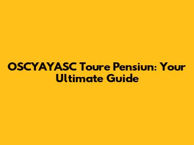 OSCYAYASC Toure Pensiun: Your Ultimate Guide