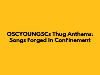 OSCYOUNGSC's Thug Anthems: Songs Forged In Confinement