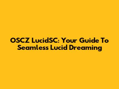 OSCZ LucidSC: Your Guide To Seamless Lucid Dreaming