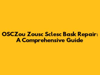 OSCZou Zousc Sclesc Bask Repair: A Comprehensive Guide