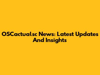 OSCactualsc News: Latest Updates And Insights