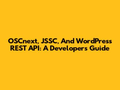OSCnext, JSSC, And WordPress REST API: A Developer's Guide