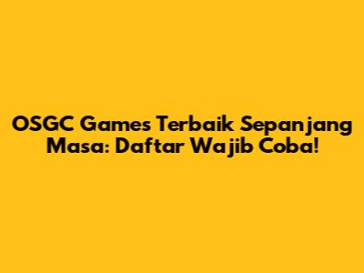OSGC Games Terbaik Sepanjang Masa: Daftar Wajib Coba!