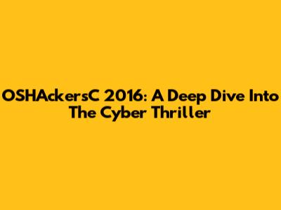 OSHAckersC 2016: A Deep Dive Into The Cyber Thriller