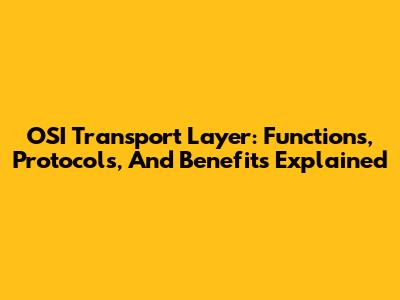 OSI Transport Layer: Functions, Protocols, And Benefits Explained