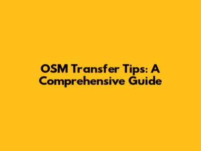 OSM Transfer Tips: A Comprehensive Guide