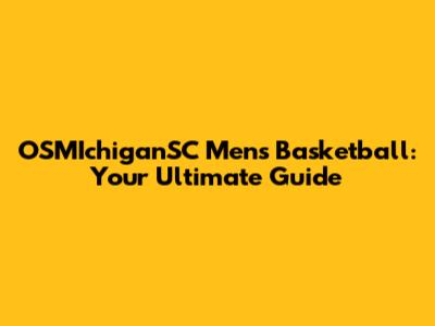 OSMIchiganSC Men's Basketball: Your Ultimate Guide