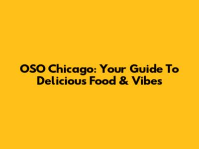 OSO Chicago: Your Guide To Delicious Food & Vibes