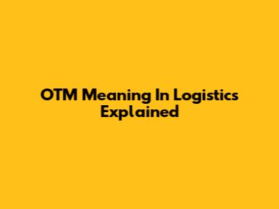 OTM Meaning In Logistics Explained