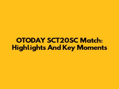 OTODAY SCT20SC Match: Highlights And Key Moments