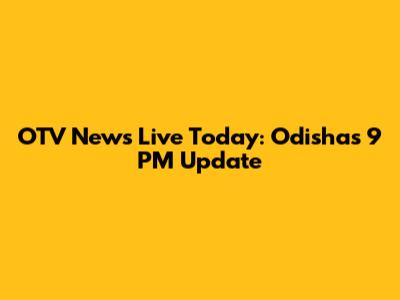 OTV News Live Today: Odisha's 9 PM Update