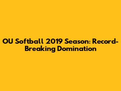 OU Softball 2019 Season: Record-Breaking Domination