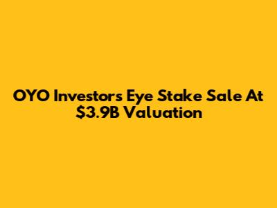 OYO Investors Eye Stake Sale At $3.9B Valuation