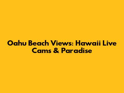 Oahu Beach Views: Hawaii Live Cams & Paradise