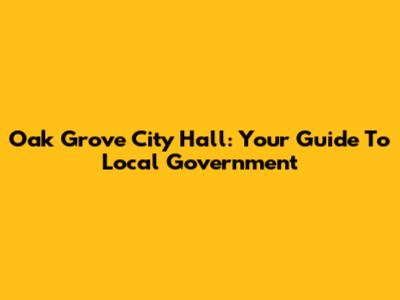 Oak Grove City Hall: Your Guide To Local Government