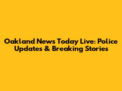 Oakland News Today Live: Police Updates & Breaking Stories