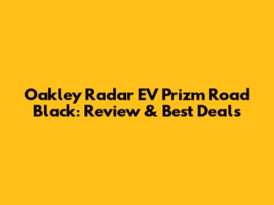Oakley Radar EV Prizm Road Black: Review & Best Deals