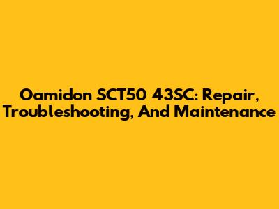 Oamidon SCT50 43SC: Repair, Troubleshooting, And Maintenance