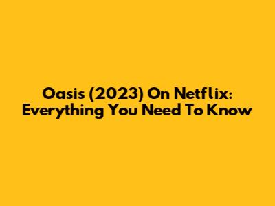Oasis (2023) On Netflix: Everything You Need To Know