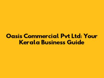 Oasis Commercial Pvt Ltd: Your Kerala Business Guide