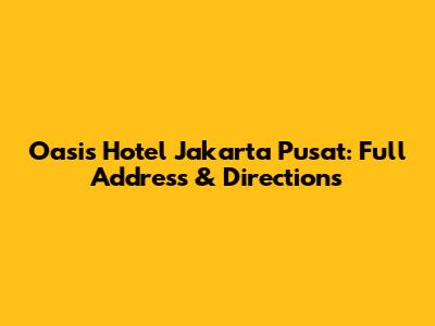 Oasis Hotel Jakarta Pusat: Full Address & Directions