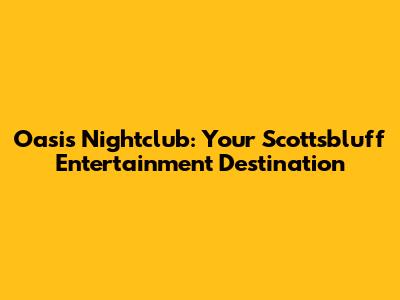Oasis Nightclub: Your Scottsbluff Entertainment Destination
