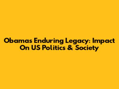 Obama's Enduring Legacy: Impact On US Politics & Society