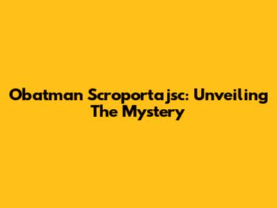 Obatman Scroportajsc: Unveiling The Mystery