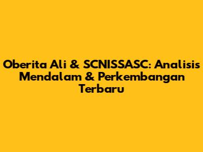 Oberita Ali & SCNISSASC: Analisis Mendalam & Perkembangan Terbaru