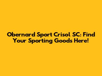 Obernard Sport Crisol SC: Find Your Sporting Goods Here!