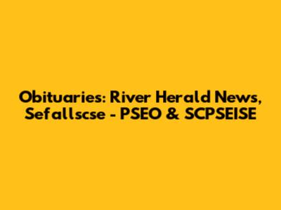 Obituaries: River Herald News, Sefallscse - PSEO & SCPSEISE
