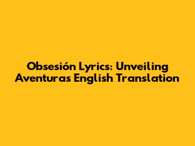 Obsesión Lyrics: Unveiling Aventura's English Translation
