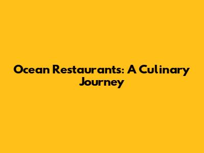 Ocean Restaurants: A Culinary Journey