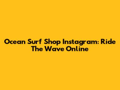 Ocean Surf Shop Instagram: Ride The Wave Online