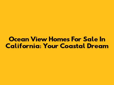 Ocean View Homes For Sale In California: Your Coastal Dream