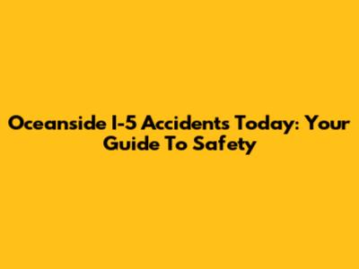 Oceanside I-5 Accidents Today: Your Guide To Safety