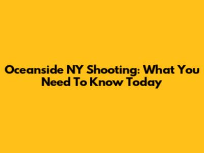 Oceanside NY Shooting: What You Need To Know Today
