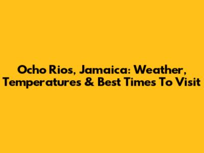 Ocho Rios, Jamaica: Weather, Temperatures & Best Times To Visit