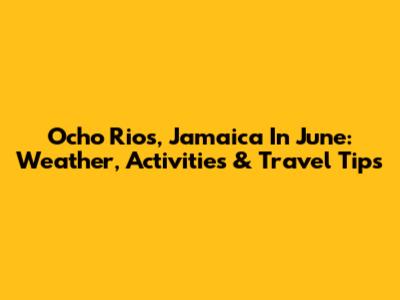 Ocho Rios, Jamaica In June: Weather, Activities & Travel Tips