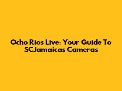 Ocho Rios Live: Your Guide To SCJamaica's Cameras