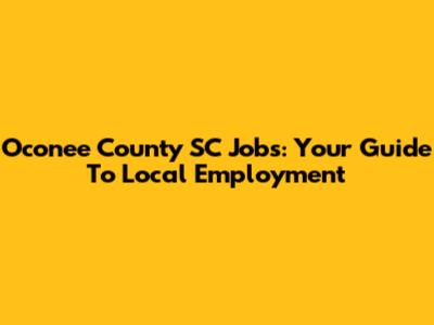 Oconee County SC Jobs: Your Guide To Local Employment