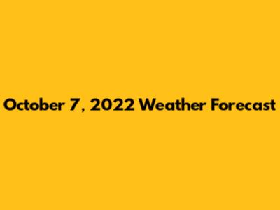 October 7, 2022 Weather Forecast