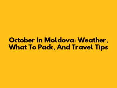 October In Moldova: Weather, What To Pack, And Travel Tips