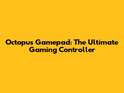 Octopus Gamepad: The Ultimate Gaming Controller