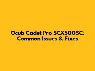 Ocub Cadet Pro SCX500SC: Common Issues & Fixes