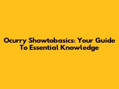 Ocurry Showtobasics: Your Guide To Essential Knowledge